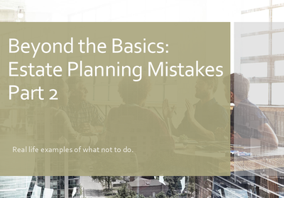 Beyond the Basics: Estate Planning Mistakes Part 2