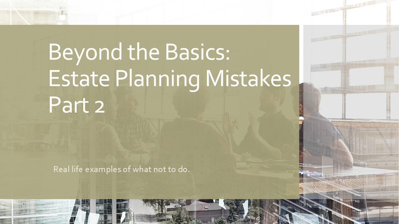 Beyond the Basics: Estate Planning Mistakes Part 2