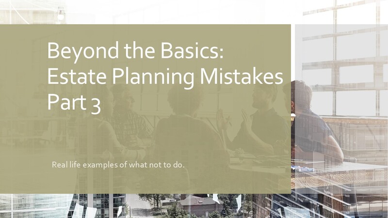 Beyond the Basics: Estate Planning Mistakes Part 3